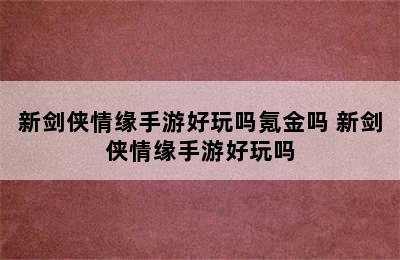 新剑侠情缘手游好玩吗氪金吗 新剑侠情缘手游好玩吗